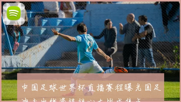 中国足球世界杯直播赛程曝光国足冲击出线资格核心大战成焦点