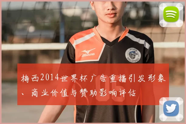 梅西2014世界杯广告重播引发形象、商业价值与赞助影响评估
