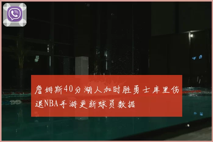 詹姆斯40分湖人加时胜勇士库里伤退NBA手游更新球员数据
