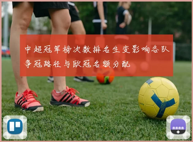 中超冠军榜次数排名生变影响各队争冠路径与欧冠名额分配