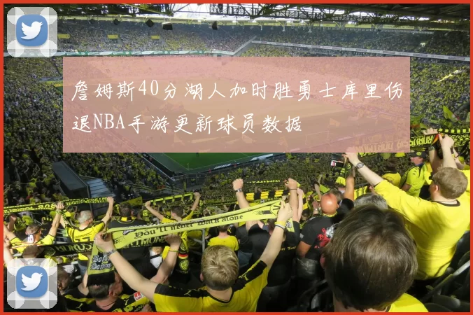 詹姆斯40分湖人加时胜勇士库里伤退NBA手游更新球员数据