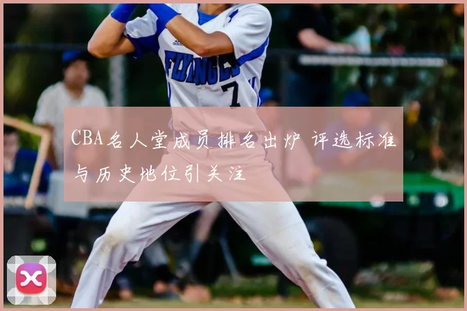 CBA名人堂成员排名出炉 评选标准与历史地位引关注