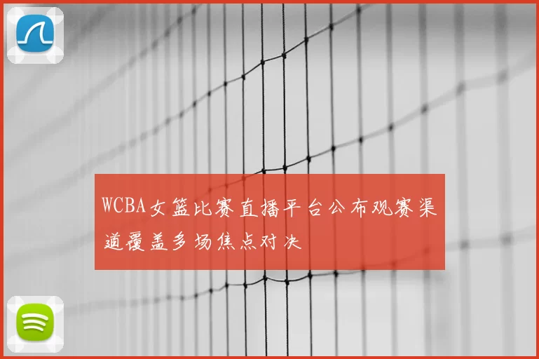 WCBA女篮比赛直播平台公布观赛渠道覆盖多场焦点对决