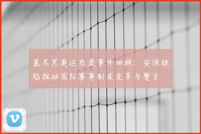 慕尼黑奥运恐袭事件回顾:安保缺陷推动国际赛事制度变革与警示