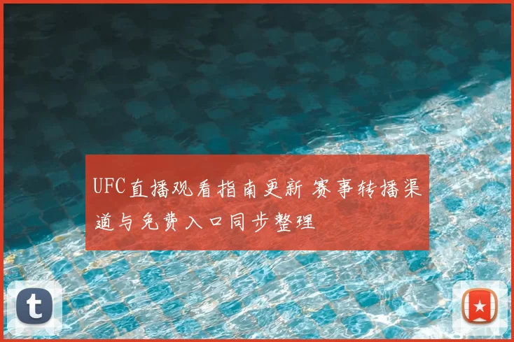 UFC直播观看指南更新 赛事转播渠道与免费入口同步整理