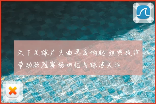 天下足球片头曲再度响起 经典旋律带动欧冠赛场回忆与球迷关注