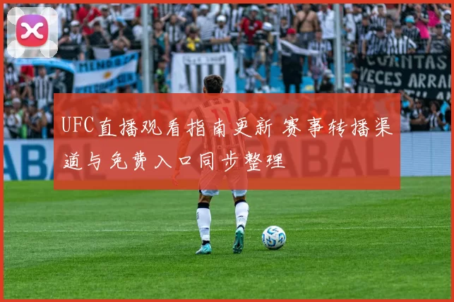 UFC直播观看指南更新 赛事转播渠道与免费入口同步整理