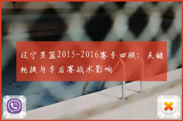 辽宁男篮2015-2016赛季回顾：关键轮换与季后赛战术影响