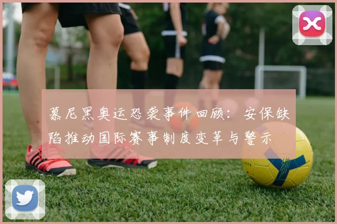 慕尼黑奥运恐袭事件回顾：安保缺陷推动国际赛事制度变革与警示