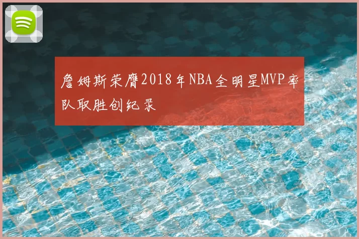 詹姆斯荣膺2018年NBA全明星MVP率队取胜创纪录