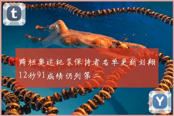 跨栏奥运纪录保持者名单更新刘翔12秒91成绩仍列第二